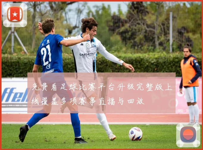 免费看足球比赛平台升级完整版上线覆盖多项赛事直播与回放