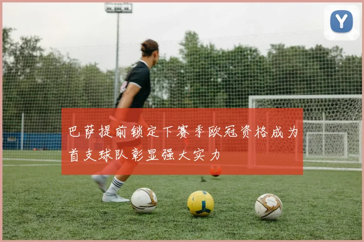巴萨提前锁定下赛季欧冠资格成为首支球队彰显强大实力