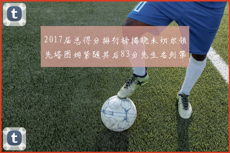 2017届总得分排行榜揭晓米切尔领先塔图姆紧随其后83分先生名列第四