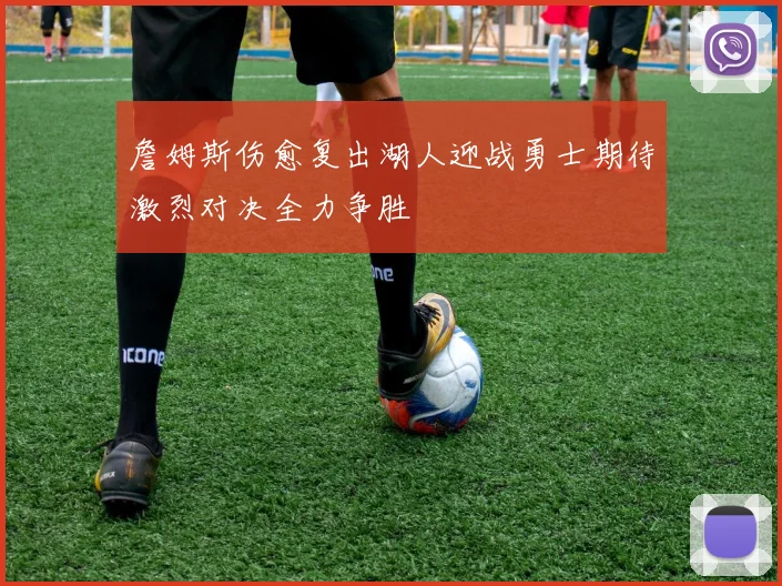 詹姆斯伤愈复出湖人迎战勇士期待激烈对决全力争胜
