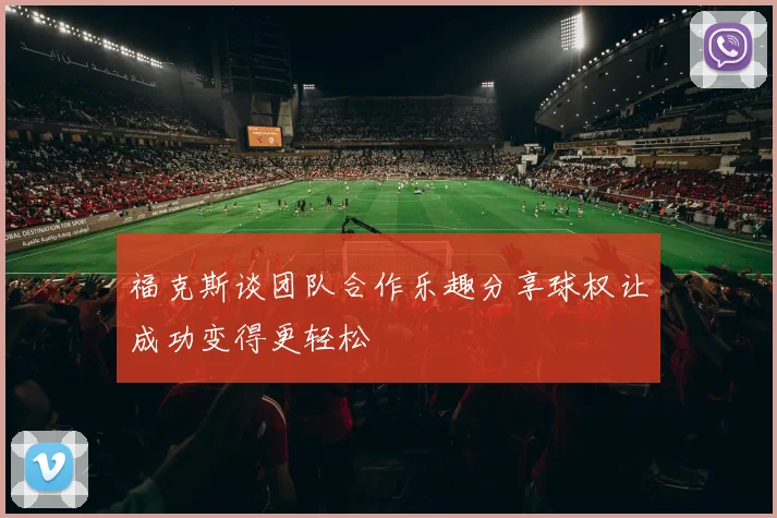 福克斯谈团队合作乐趣分享球权让成功变得更轻松