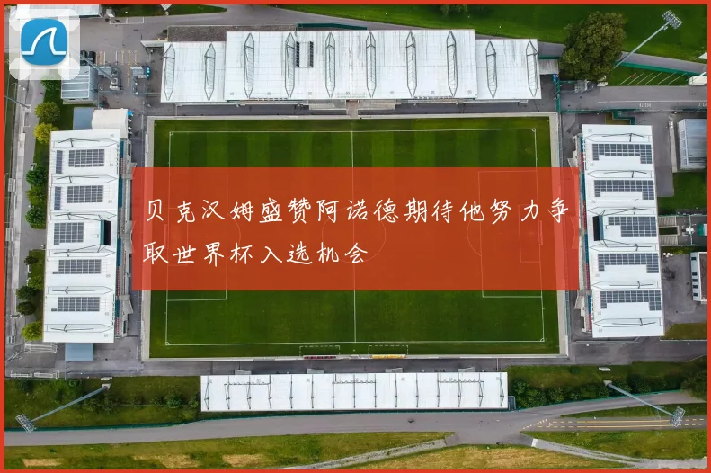 贝克汉姆盛赞阿诺德期待他努力争取世界杯入选机会