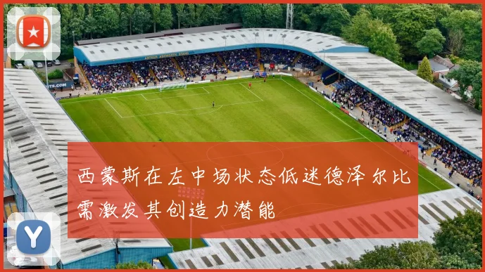 西蒙斯在左中场状态低迷德泽尔比需激发其创造力潜能